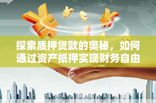 寿宁探索质押贷款的奥秘，如何通过资产抵押实现财务自由