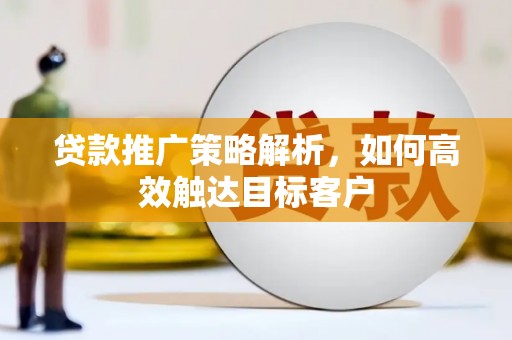 寿宁贷款推广策略解析，如何高效触达目标客户