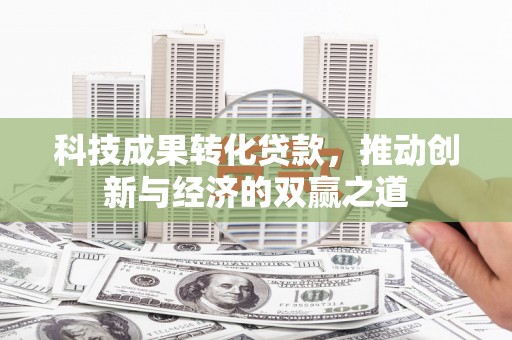 寿宁科技成果转化贷款，推动创新与经济的双赢之道