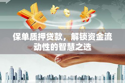 寿宁保单质押贷款，解锁资金流动性的智慧之选