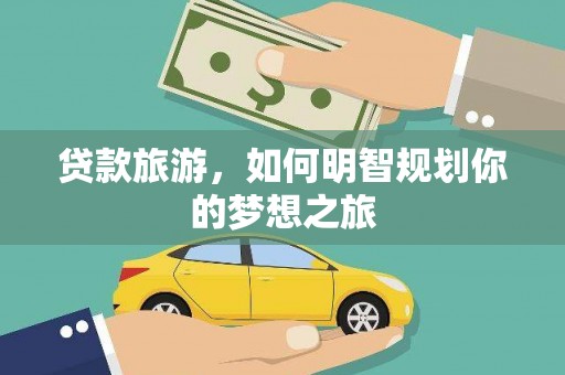 寿宁贷款旅游，如何明智规划你的梦想之旅