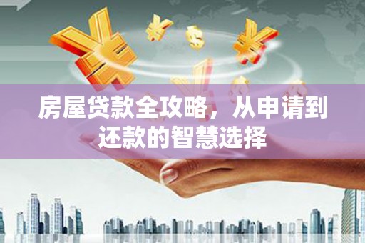 寿宁房屋贷款全攻略，从申请到还款的智慧选择
