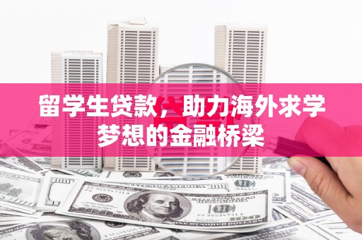 寿宁留学生贷款，助力海外求学梦想的金融桥梁