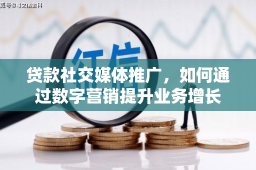寿宁贷款社交媒体推广，如何通过数字营销提升业务增长