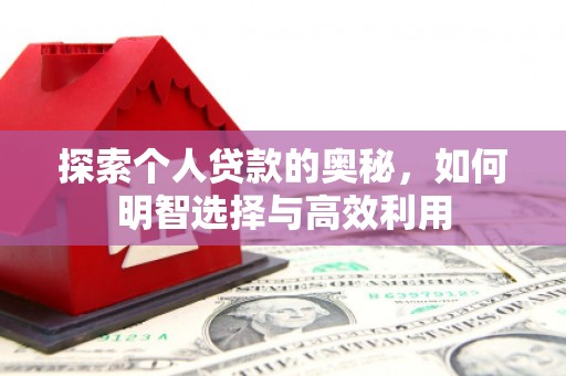 寿宁探索个人贷款的奥秘，如何明智选择与高效利用