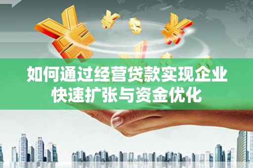 寿宁如何通过经营贷款实现企业快速扩张与资金优化