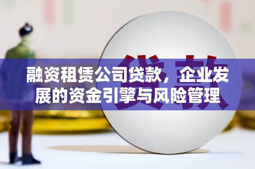 寿宁融资租赁公司贷款，企业发展的资金引擎与风险管理