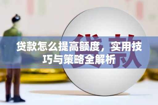寿宁贷款怎么提高额度，实用技巧与策略全解析