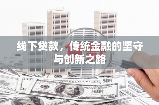 寿宁线下贷款，传统金融的坚守与创新之路