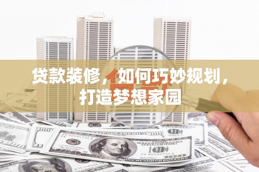 寿宁贷款装修，如何巧妙规划，打造梦想家园