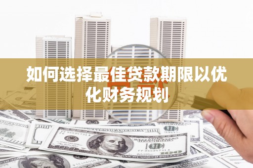 寿宁如何选择最佳贷款期限以优化财务规划