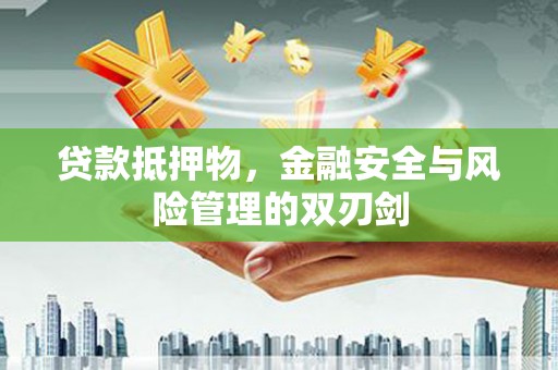 寿宁贷款抵押物，金融安全与风险管理的双刃剑