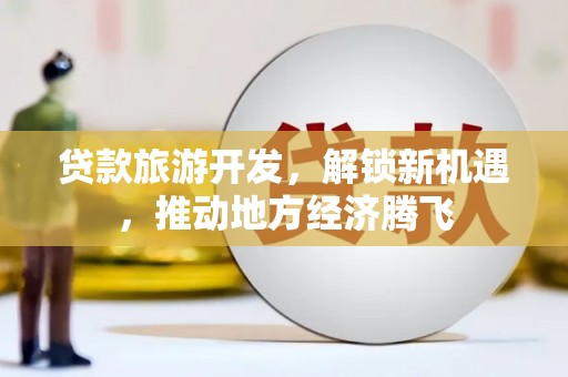 寿宁贷款旅游开发，解锁新机遇，推动地方经济腾飞