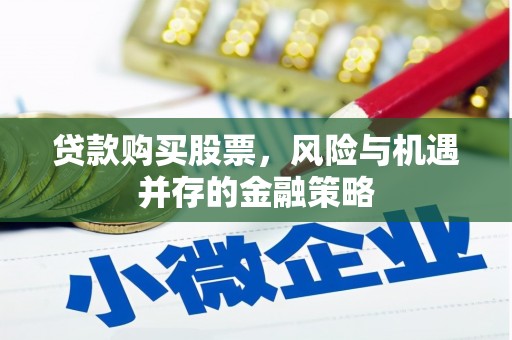 寿宁贷款购买股票，风险与机遇并存的金融策略