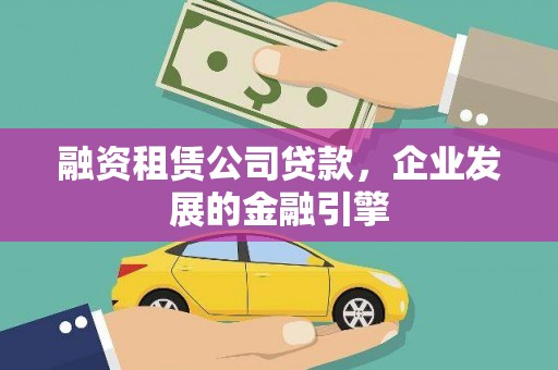 寿宁融资租赁公司贷款，企业发展的金融引擎