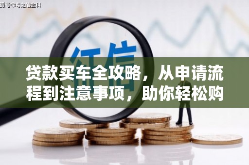 寿宁贷款买车全攻略，从申请流程到注意事项，助你轻松购车